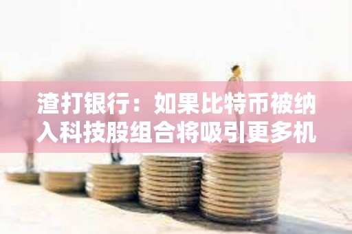 渣打銀行:如果比特幣被納入科技股組合將吸引更多機(jī)構(gòu)投資者購買 渣打銀行:如果比特幣被納入科技股組合將吸引更多機(jī)構(gòu)投資者購買