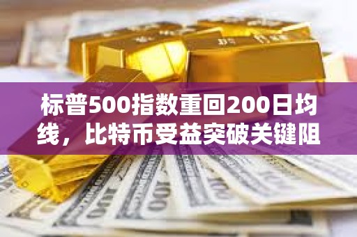 標普500指數重回200日均線，比特幣受益突破關鍵阻力