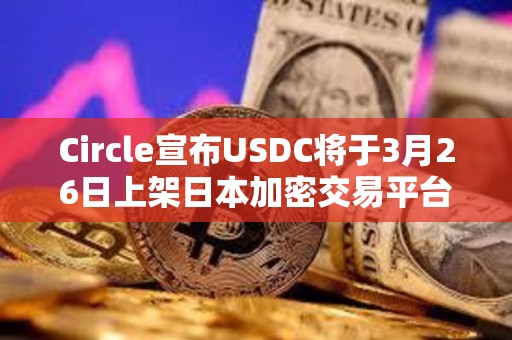 Circle宣布USDC將于3月26日上架日本加密交易平臺(tái)SBI VC Trade