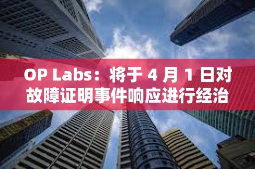 OP Labs：將于 4 月 1 日對故障證明事件響應進行經治理批準的升級
