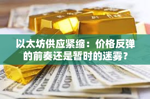 以太坊供應緊縮：價格反彈的前奏還是暫時的迷霧？