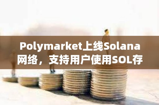 Polymarket上線Solana網絡，支持用戶使用SOL存款
