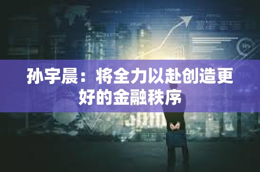 孫宇晨：將全力以赴創造更好的金融秩序