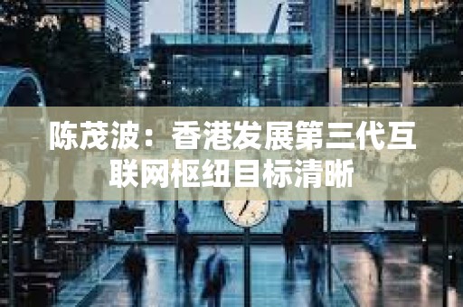 陳茂波：香港發展第三代互聯網樞紐目標清晰