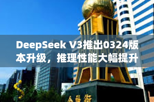 DeepSeek V3推出0324版本升級，推理性能大幅提升