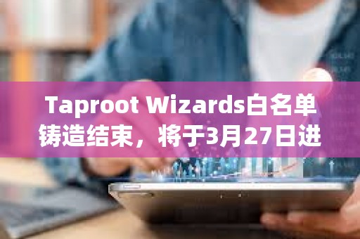 Taproot Wizards白名單鑄造結(jié)束，將于3月27日進(jìn)行公售