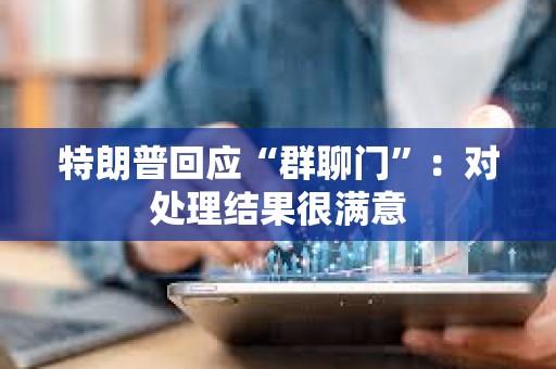 特朗普回應“群聊門”：對處理結果很滿意