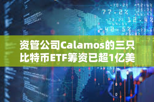資管公司Calamos的三只比特幣ETF籌資已超1億美元