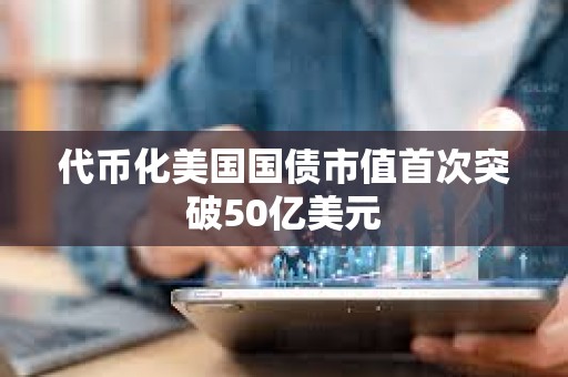 代幣化美國國債市值首次突破50億美元