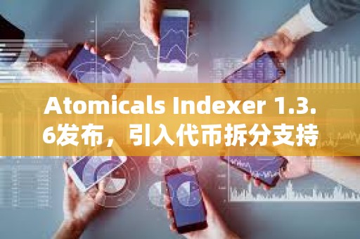 Atomicals Indexer 1.3.6發布，引入代幣拆分支持