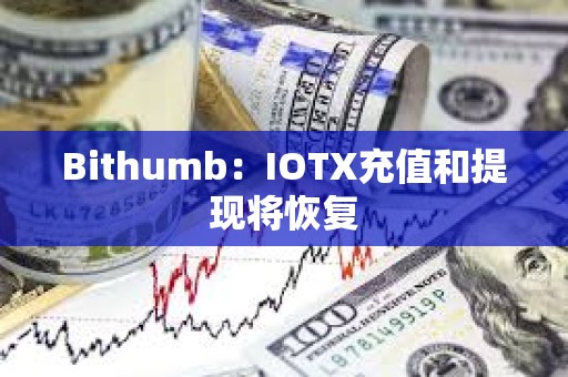 Bithumb：IOTX充值和提現將恢復