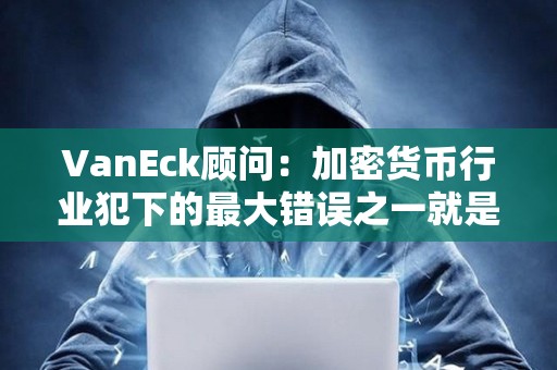 VanEck顧問：加密貨幣行業(yè)犯下的最大錯(cuò)誤之一就是未能自我監(jiān)管