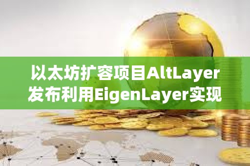 以太坊擴容項目AltLayer發布利用EigenLayer實現的Restaked Rollups概念