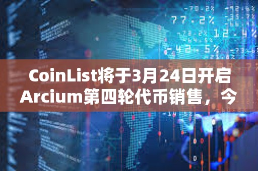 CoinList將于3月24日開啟Arcium第四輪代幣銷售，今年三季度TGE代幣全解鎖