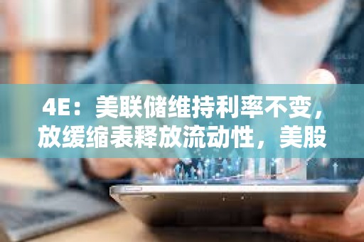 4E：美聯儲維持利率不變，放緩縮表釋放流動性，美股和加密市場集體上漲