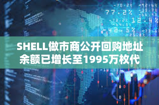 SHELL做市商公開回購地址余額已增長至1995萬枚代幣，約合592萬美元