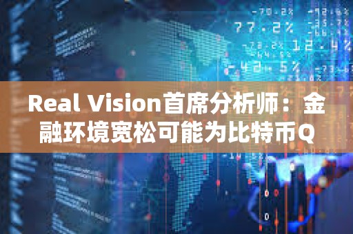 Real Vision首席分析師：金融環(huán)境寬松可能為比特幣Q2上漲奠定基礎(chǔ)