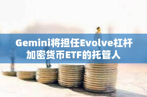 Gemini將擔任Evolve杠桿加密貨幣ETF的托管人