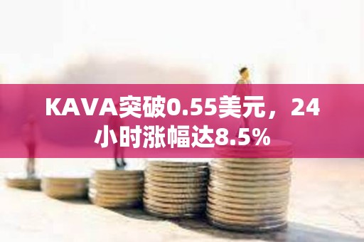 KAVA突破0.55美元，24小時漲幅達8.5%