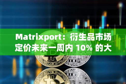 Matrixport：衍生品市場定價未來一周內 10% 的大幅波動