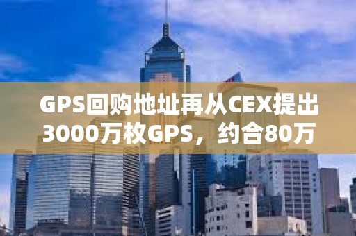GPS回購(gòu)地址再?gòu)腃EX提出3000萬(wàn)枚GPS，約合80萬(wàn)美元