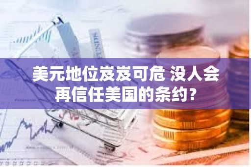 美元地位岌岌可危 沒(méi)人會(huì)再信任美國(guó)的條約？