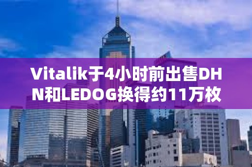 Vitalik于4小時前出售DHN和LEDOG換得約11萬枚USDC