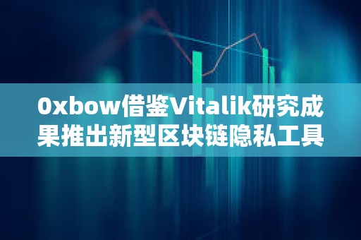 0xbow借鑒Vitalik研究成果推出新型區塊鏈隱私工具“隱私池”
