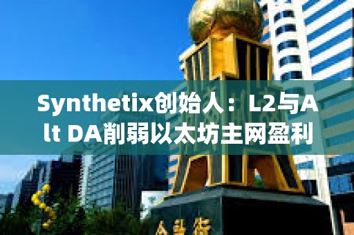 Synthetix創始人：L2與Alt DA削弱以太坊主網盈利能力