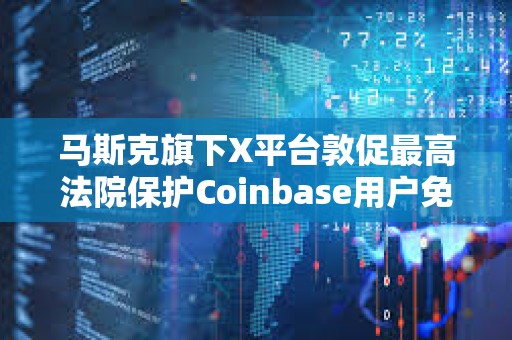 馬斯克旗下X平臺敦促最高法院保護Coinbase用戶免受IRS調(diào)查