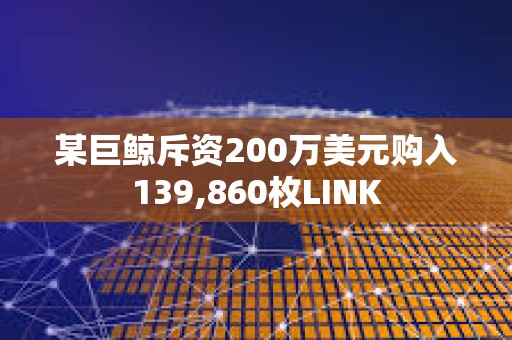 某巨鯨斥資200萬美元購入139,860枚LINK