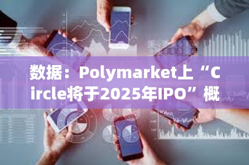 數據：Polymarket上“Circle將于2025年IPO”概率升至96%