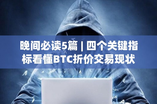 晚間必讀5篇 | 四個關鍵指標看懂BTC折價交易現狀