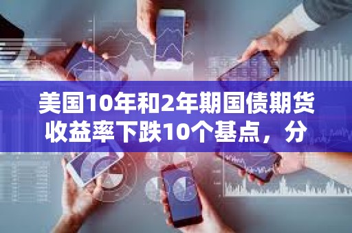 美國10年和2年期國債期貨收益率下跌10個基點，分別報4.06%和3.798%