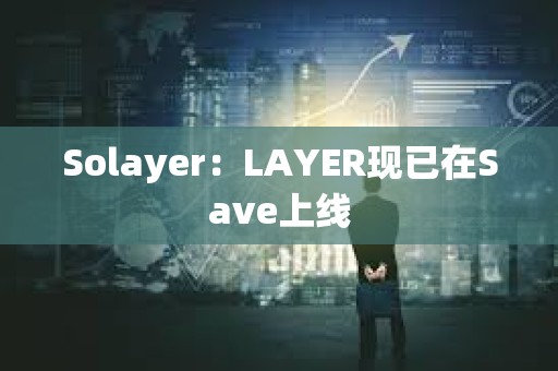 Solayer：LAYER現已在Save上線