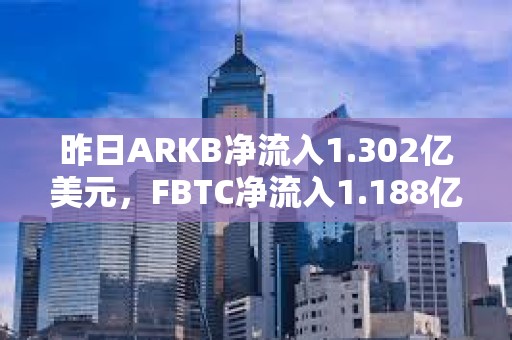 昨日ARKB凈流入1.302億美元，F(xiàn)BTC凈流入1.188億美元