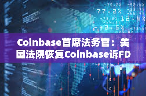 Coinbase首席法務官：美國法院恢復Coinbase訴FDIC信息公開案審理