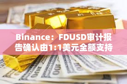 Binance：FDUSD審計報告確認由1:1美元全額支持