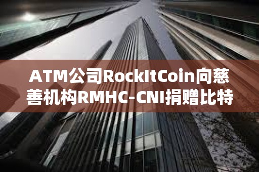 ATM公司RockItCoin向慈善機(jī)構(gòu)RMHC-CNI捐贈(zèng)比特幣