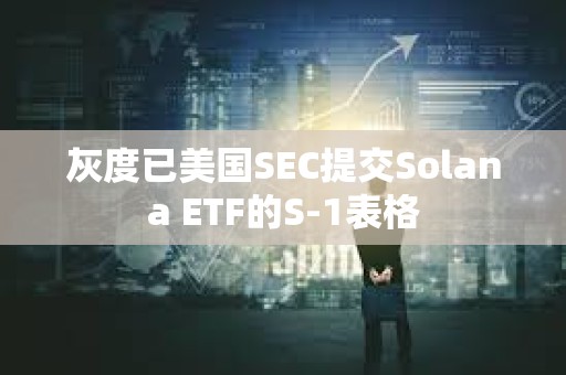 灰度已美國SEC提交Solana ETF的S-1表格