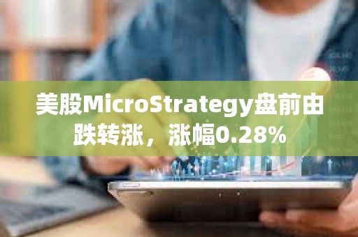 美股MicroStrategy盤前由跌轉漲，漲幅0.28%