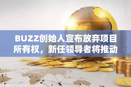 BUZZ創(chuàng)始人宣布放棄項目所有權，新任領導者將推動該項目發(fā)展