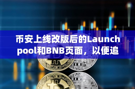 幣安上線改版后的Launchpool和BNB頁面，以便追蹤空投