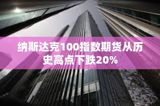 納斯達克100指數期貨從歷史高點下跌20%