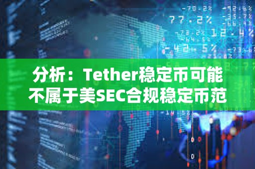分析：Tether穩定幣可能不屬于美SEC合規穩定幣范疇