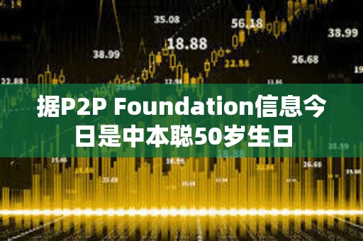 據P2P Foundation信息今日是中本聰50歲生日