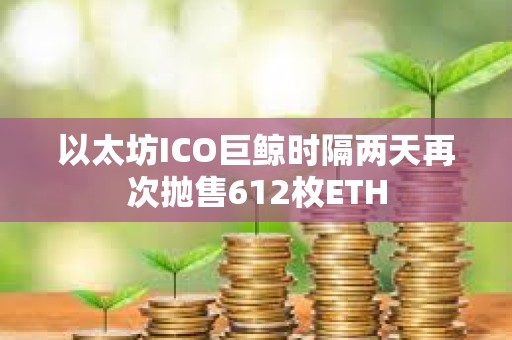 以太坊ICO巨鯨時隔兩天再次拋售612枚ETH