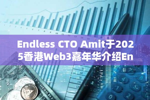 Endless CTO Amit于2025香港Web3嘉年華介紹Endless Web3創(chuàng)世云 推動(dòng)去中心化技術(shù)未來