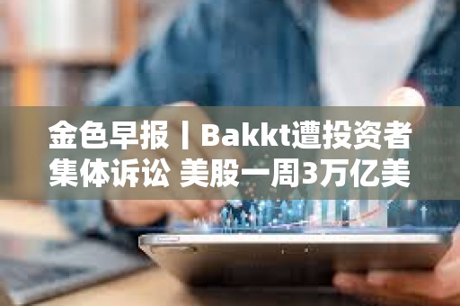 金色早報丨Bakkt遭投資者集體訴訟 美股一周3萬億美元市值蒸發