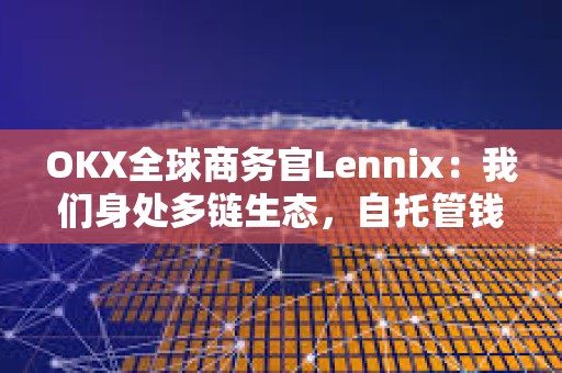 OKX全球商務官Lennix：我們身處多鏈生態，自托管錢包是未來